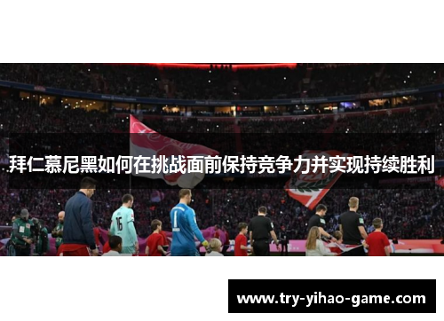 拜仁慕尼黑如何在挑战面前保持竞争力并实现持续胜利