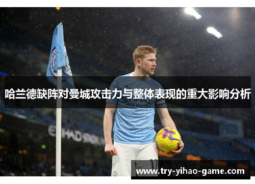哈兰德缺阵对曼城攻击力与整体表现的重大影响分析