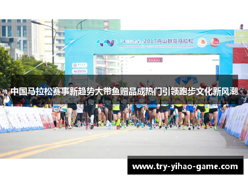 中国马拉松赛事新趋势大带鱼赠品成热门引领跑步文化新风潮