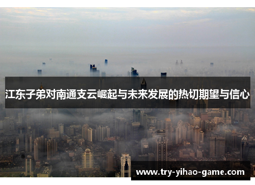 江东子弟对南通支云崛起与未来发展的热切期望与信心