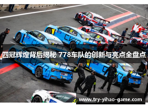 四冠辉煌背后揭秘 778车队的创新与亮点全盘点