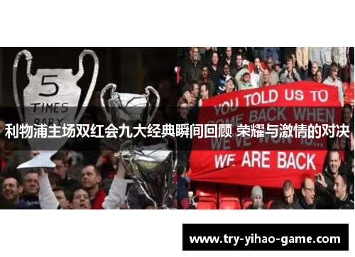 利物浦主场双红会九大经典瞬间回顾 荣耀与激情的对决