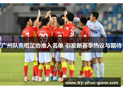 广州队亮相足协准入名单 引发新赛季热议与期待