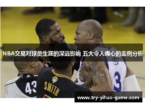 NBA交易对球员生涯的深远影响 五大令人痛心的案例分析