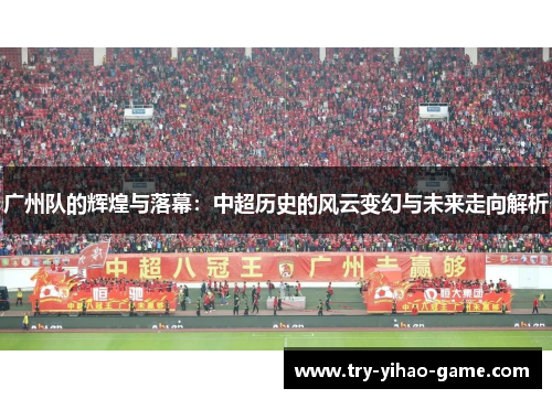 广州队的辉煌与落幕：中超历史的风云变幻与未来走向解析