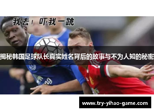 揭秘韩国足球队长真实姓名背后的故事与不为人知的秘密