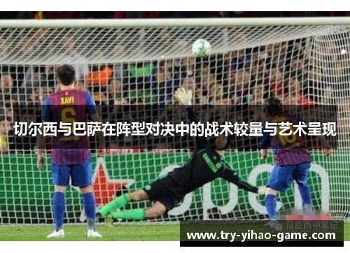 切尔西与巴萨在阵型对决中的战术较量与艺术呈现