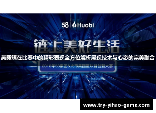 吴毅臻在比赛中的精彩表现全方位解析展现技术与心态的完美融合