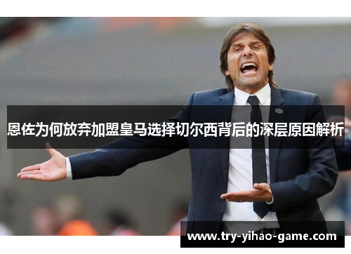 恩佐为何放弃加盟皇马选择切尔西背后的深层原因解析