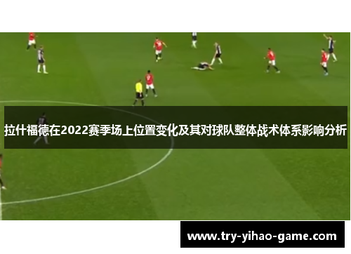拉什福德在2022赛季场上位置变化及其对球队整体战术体系影响分析