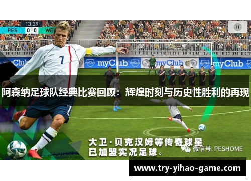 阿森纳足球队经典比赛回顾：辉煌时刻与历史性胜利的再现