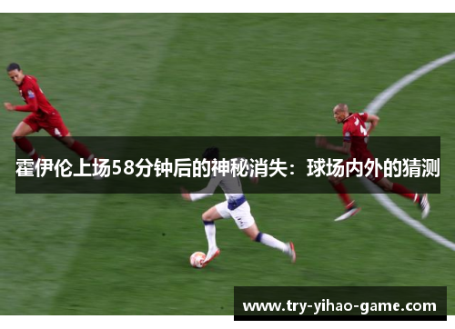 霍伊伦上场58分钟后的神秘消失：球场内外的猜测