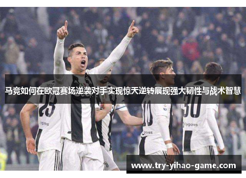 马竞如何在欧冠赛场逆袭对手实现惊天逆转展现强大韧性与战术智慧