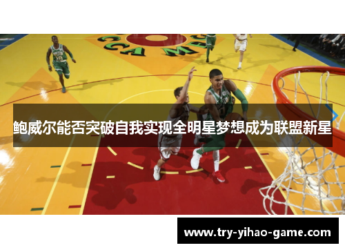 鲍威尔能否突破自我实现全明星梦想成为联盟新星