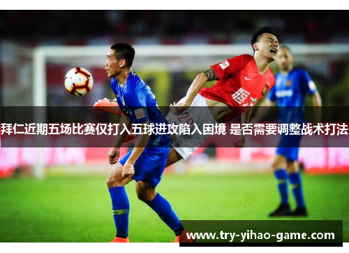 拜仁近期五场比赛仅打入五球进攻陷入困境 是否需要调整战术打法