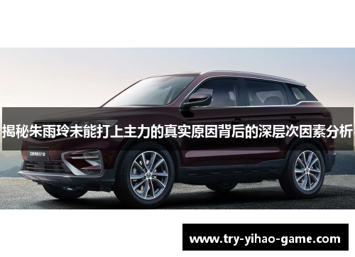 揭秘朱雨玲未能打上主力的真实原因背后的深层次因素分析 揭秘朱雨玲未能打上主力的真实原因背后的深层次因素分析