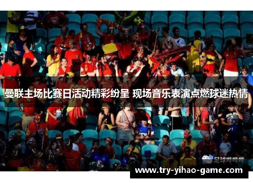 曼联主场比赛日活动精彩纷呈 现场音乐表演点燃球迷热情