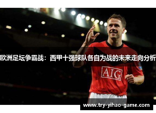 欧洲足坛争霸战：西甲十强球队各自为战的未来走向分析
