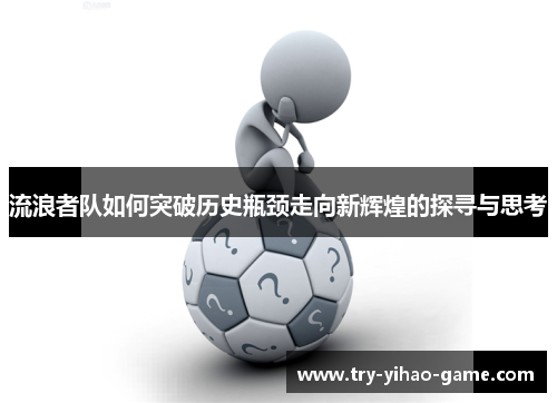 流浪者队如何突破历史瓶颈走向新辉煌的探寻与思考 流浪者队如何突破历史瓶颈走向新辉煌的探寻与思考