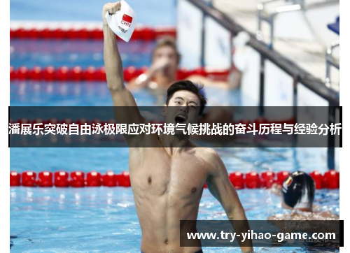 潘展乐突破自由泳极限应对环境气候挑战的奋斗历程与经验分析