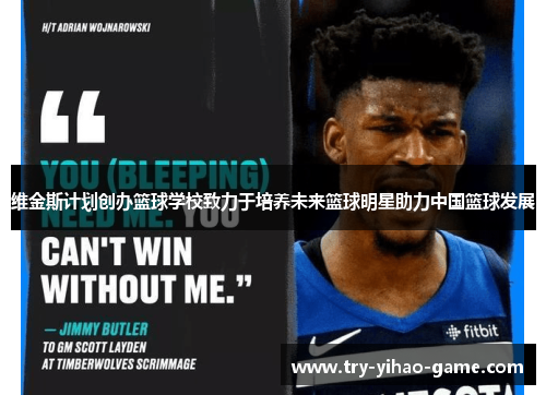 维金斯计划创办篮球学校致力于培养未来篮球明星助力中国篮球发展