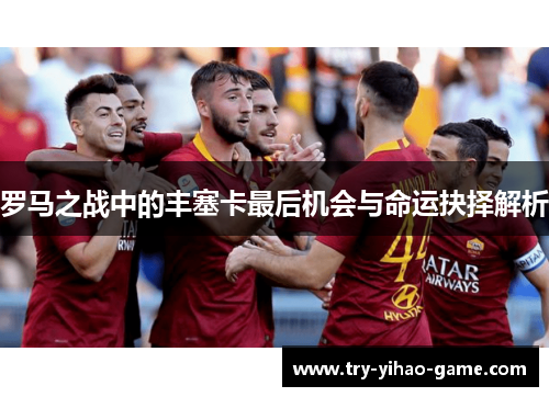 罗马之战中的丰塞卡最后机会与命运抉择解析