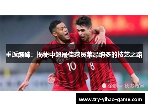 重返巅峰：揭秘中超最佳球员莱昂纳多的技艺之路