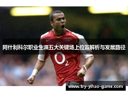 阿什利科尔职业生涯五大关键场上位置解析与发展路径