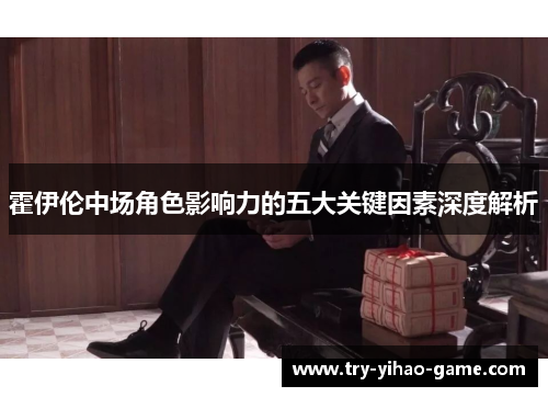 霍伊伦中场角色影响力的五大关键因素深度解析