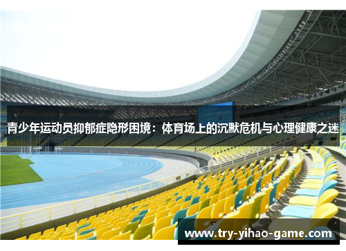 青少年运动员抑郁症隐形困境:体育场上的沉默危机与心理健康之迷 青少年运动员抑郁症隐形困境:体育场上的沉默危机与心理健康之迷