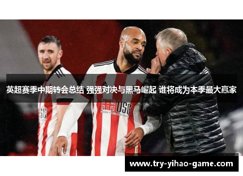 英超赛季中期转会总结 强强对决与黑马崛起 谁将成为本季最大赢家