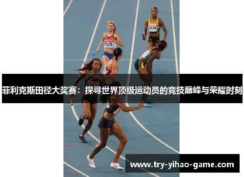 菲利克斯田径大奖赛：探寻世界顶级运动员的竞技巅峰与荣耀时刻