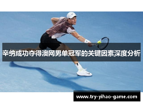 辛纳成功夺得澳网男单冠军的关键因素深度分析