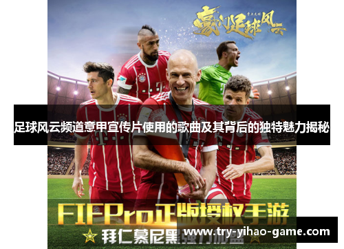 足球风云频道意甲宣传片使用的歌曲及其背后的独特魅力揭秘