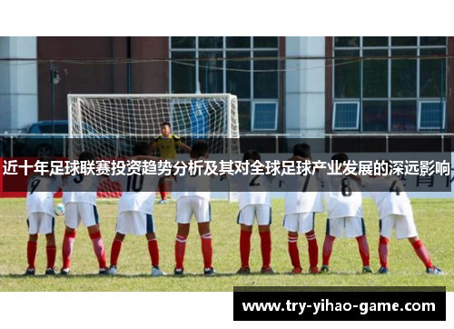 近十年足球联赛投资趋势分析及其对全球足球产业发展的深远影响