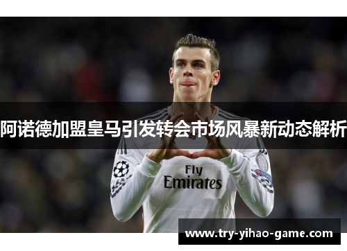阿诺德加盟皇马引发转会市场风暴新动态解析