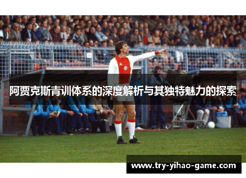 阿贾克斯青训体系的深度解析与其独特魅力的探索