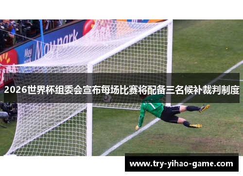2026世界杯组委会宣布每场比赛将配备三名候补裁判制度